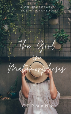 The Girl in Metamorphosis: A Contemporary Poetry Chapbook - Germann