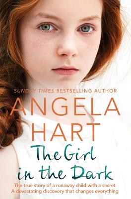 The Girl in the Dark: The True Story of Runaway Child with a Secret. A Devastating Discovery that Changes Everything. - Hart, Angela