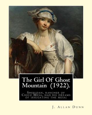 The Girl Of Ghost Mountain (1922). By: J. Allan Dunn: Sheridan, rancher of Chico Mesa, had big dreams of irrigating the mesa: - Dunn, J Allan