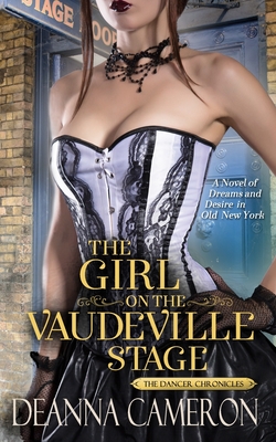 The Girl on the Vaudeville Stage: A Novel of Dreams & Desire in Old New York - Cameron, Deanna