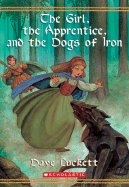 The Girl, the Apprentice, and the Dogs of Iron - Luckett, Dave