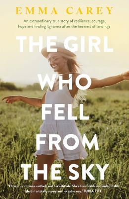 The Girl Who Fell From the Sky: An extraordinary true story of resilience, courage, hope and finding lightness after the heaviest of landings - Carey, Emma