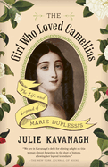 The Girl Who Loved Camellias: The Life and Legend of Marie Duplessis