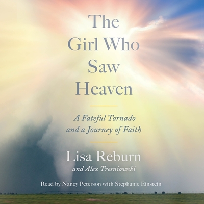 The Girl Who Saw Heaven: A Fateful Tornado and a Journey of Faith - Reburn, Lisa, and Tresniowski, Alex (Contributions by), and Peterson, Nancy (Read by)
