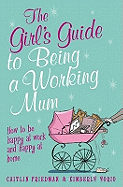 The Girl's Guide to Being a Working Mum: How to be Happy at Work and Happy at Home