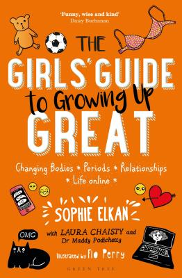 The Girls' Guide to Growing Up Great: Changing Bodies, Periods, Relationships, Life Online - Elkan, Sophie, and Chaisty, Laura, and Podichetty, Maddy, Dr.