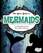 The Girls' Guide to Mermaids: Everything Alluring about These Mythical Beauties