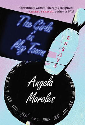 The Girls in My Town: Essays - Morales, Angela