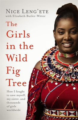 The Girls in the Wild Fig Tree: How One  Girl Fought to Save Herself, Her Sister and Thousands of Girls Worldwide - Leng'ete, Nice