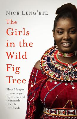 The Girls in the Wild Fig Tree: How One  Girl Fought to Save Herself, Her Sister and Thousands of Girls Worldwide - Leng'ete, Nice