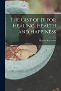 The Gist of It for Healing, Health and Happiness