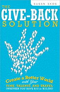 The Give-Back Solution: Create a Better World with Your Time, Talents and Travel (Whether You Have $10 or $10,000)