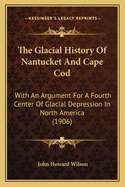 The Glacial History Of Nantucket And Cape Cod: With An Argument For A Fourth Center Of Glacial Depression In North America (1906)