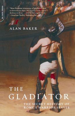 The Gladiator: The Secret History of Rome's Warrior Slaves - Baker, Alan