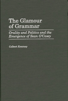 The Glamour of Grammar: Orality and Politics and the Emergence of Sean O'Casey - Kearney, Colbert