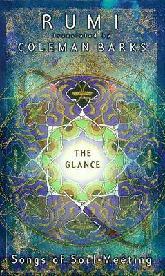 The Glance: A Vision of Rumi - Jalal al-Din Rumi, Maulana, and Rumi, Mevlana Jalaluddin, and Rumi, Jalaloddin