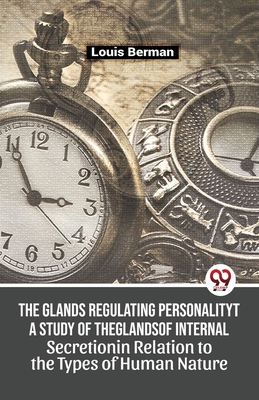 The Glands Regulating Personality A Study Of The Glands Of Internal Secretion In Relation To The Types Of Human Nature - Berman, Louis