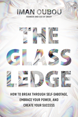 The Glass Ledge: How to Break Through Self-Sabotage, Embrace Your Power, and Create Your Success - Oubou, Iman