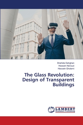 The Glass Revolution: Design of Transparent Buildings - Dehghan, Shahide, and Norouzi, Hoosein, and Gholami, Hossein