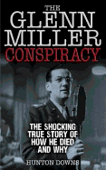 The Glenn Miller Conspiracy: The Shocking True Story of How He Died and Why