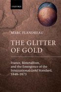 The Glitter of Gold: France, Bimetallism, and the Emergence of the International Gold Standard, 1848-1873