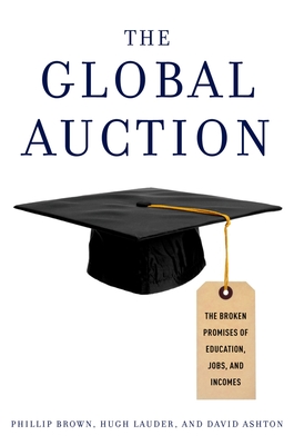 The Global Auction: The Broken Promises of Education, Jobs, and Incomes - Brown, Phillip, and Lauder, Hugh, and Ashton, David