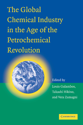 The Global Chemical Industry in the Age of the Petrochemical Revolution - Galambos, Louis, and Hikino, Takashi, and Zamagni, Vera
