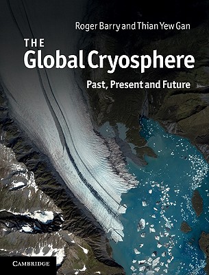 The Global Cryosphere: Past, Present and Future - Barry, Roger, and Gan, Thian Yew