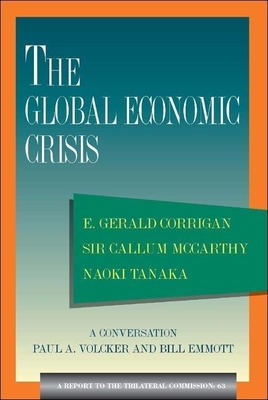 The Global Economic Crisis: A Report to the Trilateral Commission - Corrigan, E Gerald, Professor, and McCarthy, Callum, Sir, and Tanaka, Naoki, Professor