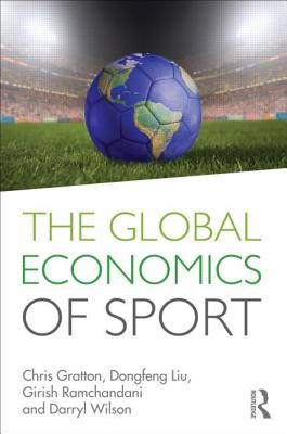 The Global Economics of Sport - Gratton, Chris, and Liu, Dongfeng, and Ramchandani, Girish