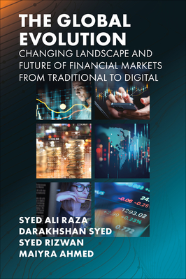 The Global Evolution, Changing Landscape and Future of Financial Markets: From Traditional to Digital - Raza, Syed Ali, and Syed, Darakhshan, and Rizwan, Syed