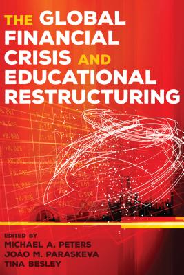 The Global Financial Crisis and Educational Restructuring - Peters, Michael Adrian (Editor), and Paraskeva, Joo M. (Editor), and Besley, Tina (Editor)