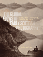 The Global Flows of Early Scottish Photography: Encounters in Scotland, Canada, and China Volume 26