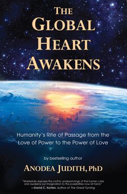 The Global Heart Awakens: Humanity'S Rite of Passage from the Love of Power to the Power of Love - Judith, Anodea