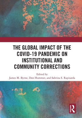 The Global Impact of the COVID-19 Pandemic on Institutional and Community Corrections - Byrne, James M (Editor), and Hummer, Don (Editor), and Rapisarda, Sabrina S (Editor)