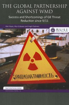 The Global Partnership Against WMD: Success and Shortcomings of G8 Threat Reduction since 9/11 - Heyes, Alan, and Bowen, Wyn Q., and Chalmers, Hugh