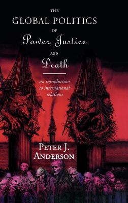 The Global Politics of Power, Justice and Death: An Introduction to International Relations - Anderson, Peter