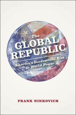 The Global Republic: America's Inadvertent Rise to World Power - Ninkovich, Frank