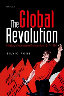 The Global Revolution: A History of International Communism 1917-1991 - Pons, Silvio