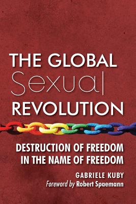 The Global Sexual Revolution: Destruction of Freedom in the Name of Freedom - Kuby, Gabriele, and Kirchner, James Patrick (Translated by), and Spaemann, Robert (Foreword by)