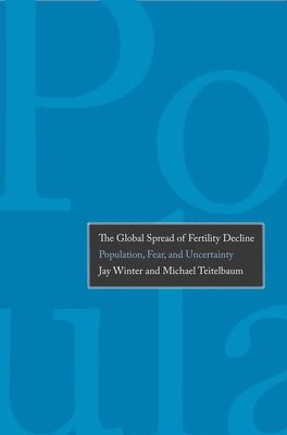 The Global Spread of Fertility Decline: Population, Fear, and Uncertainty - Winter, Jay, and Teitelbaum, Michael