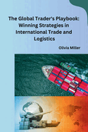The Global Trader's Playbook: Winning Strategies in International Trade and Logistics