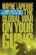 The Global War on Your Guns: Inside the U.N. Plan to Destroy the Bill of Rights - LaPierre, Wayne