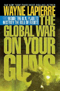 The Global War on Your Guns: Inside the Un Plan to Destroy the Bill of Rights