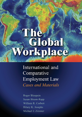 The Global Workplace: International and Comparative Employment Law - Cases and Materials - Blanpain, Roger, and Bisom-Rapp, Susan, and Corbett, William R.