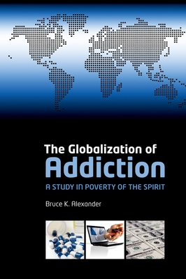 The Globalization of Addiction: A Study in Poverty of the Spirit - Alexander, Bruce