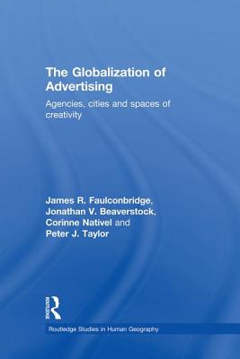 The Globalization of Advertising: Agencies, Cities and Spaces of Creativity - Faulconbridge, James R., and Taylor, Peter