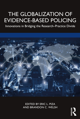 The Globalization of Evidence-Based Policing: Innovations in Bridging the Research-Practice Divide - Piza, Eric L (Editor), and Welsh, Brandon C (Editor)