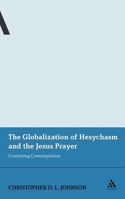 The Globalization of Hesychasm and the Jesus Prayer: Contesting Contemplation - Johnson, Christopher D L