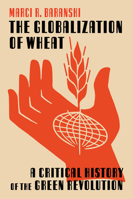 The Globalization of Wheat: A Critical History of the Green Revolution - Baranski, Marci